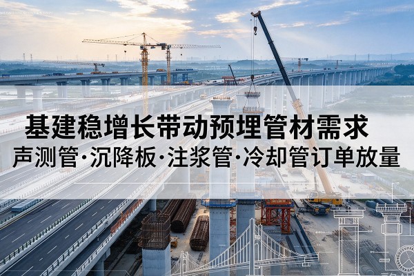 浙江基建稳增长带动预埋监测管材需求，声测管、沉降板、注浆管订单持续放量